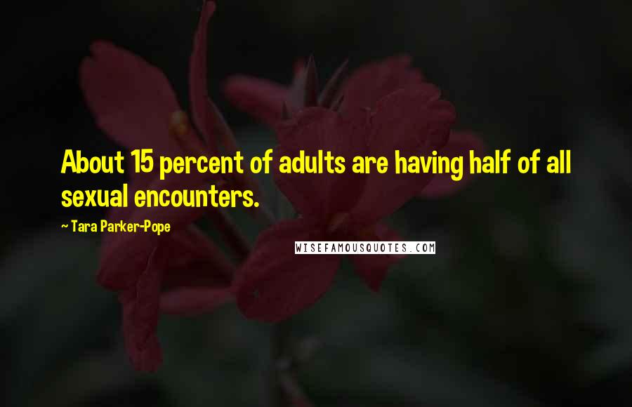 Tara Parker-Pope Quotes: About 15 percent of adults are having half of all sexual encounters.