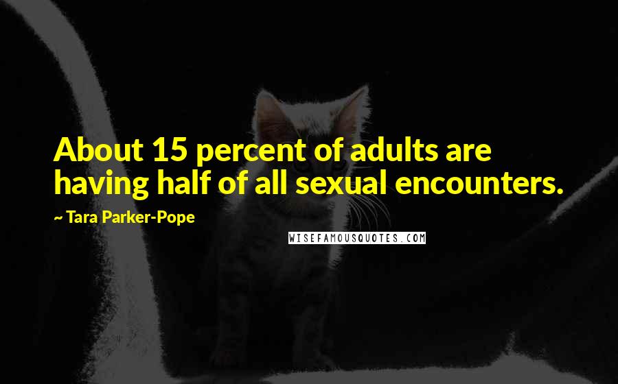 Tara Parker-Pope Quotes: About 15 percent of adults are having half of all sexual encounters.