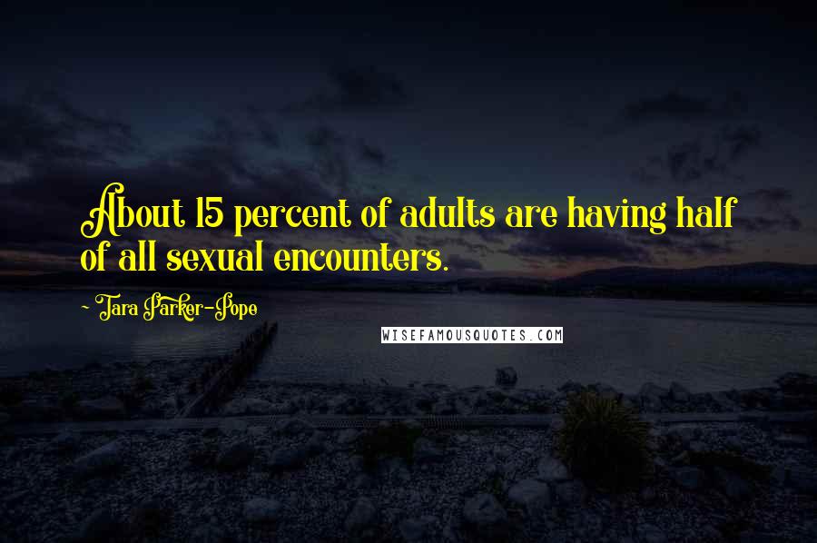 Tara Parker-Pope Quotes: About 15 percent of adults are having half of all sexual encounters.