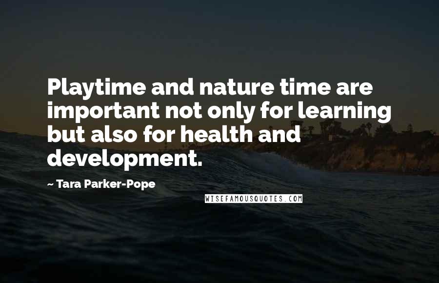 Tara Parker-Pope Quotes: Playtime and nature time are important not only for learning but also for health and development.