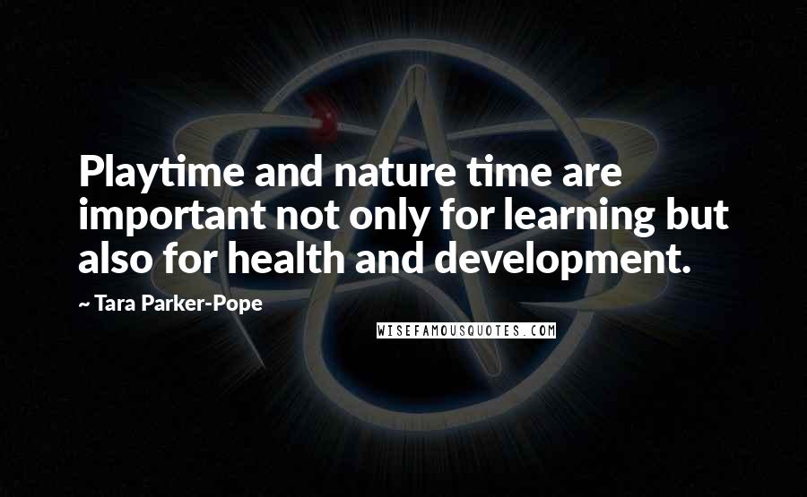 Tara Parker-Pope Quotes: Playtime and nature time are important not only for learning but also for health and development.