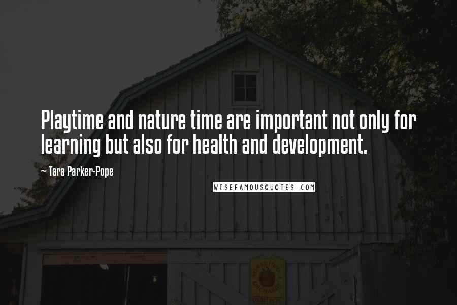 Tara Parker-Pope Quotes: Playtime and nature time are important not only for learning but also for health and development.