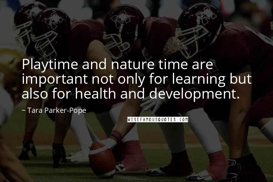 Tara Parker-Pope Quotes: Playtime and nature time are important not only for learning but also for health and development.