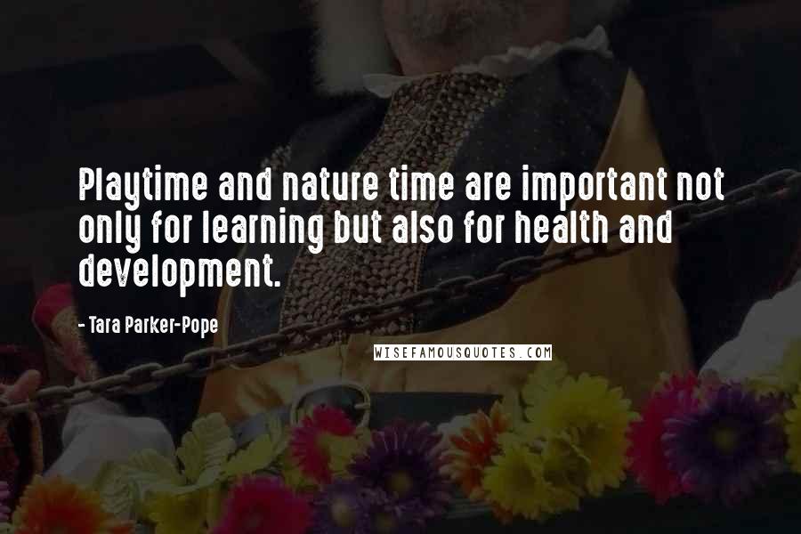 Tara Parker-Pope Quotes: Playtime and nature time are important not only for learning but also for health and development.