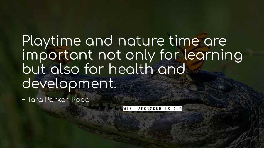 Tara Parker-Pope Quotes: Playtime and nature time are important not only for learning but also for health and development.