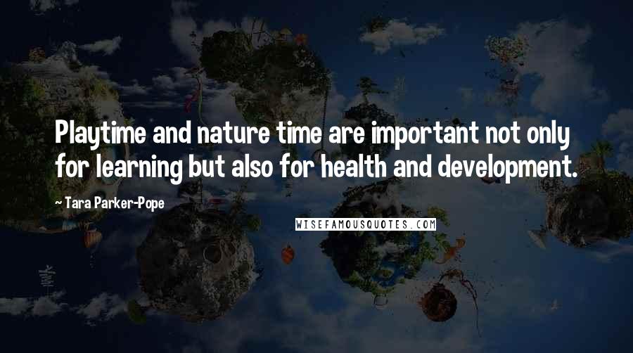 Tara Parker-Pope Quotes: Playtime and nature time are important not only for learning but also for health and development.