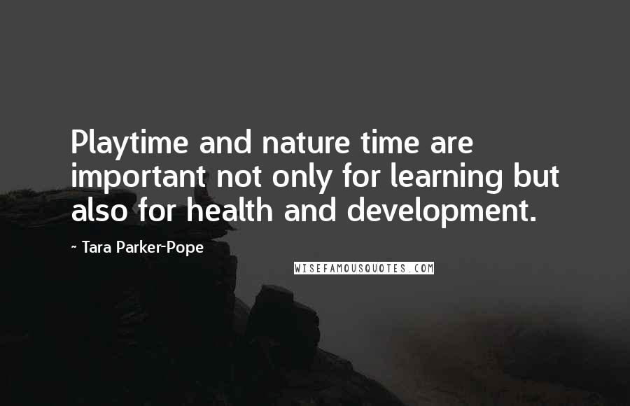 Tara Parker-Pope Quotes: Playtime and nature time are important not only for learning but also for health and development.