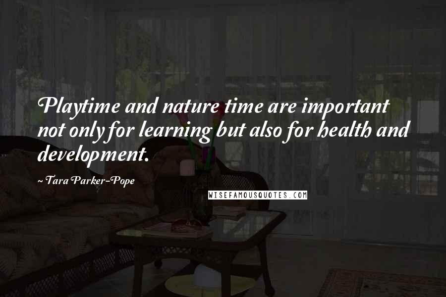 Tara Parker-Pope Quotes: Playtime and nature time are important not only for learning but also for health and development.