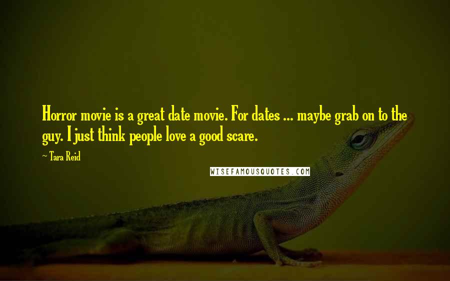 Tara Reid Quotes: Horror movie is a great date movie. For dates ... maybe grab on to the guy. I just think people love a good scare.