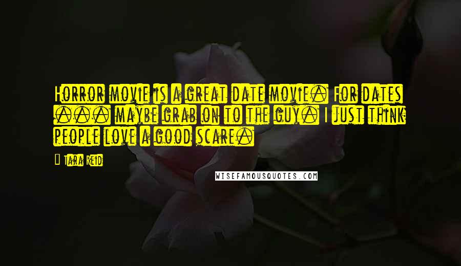 Tara Reid Quotes: Horror movie is a great date movie. For dates ... maybe grab on to the guy. I just think people love a good scare.