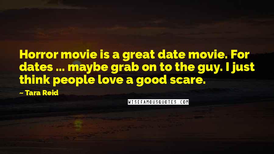 Tara Reid Quotes: Horror movie is a great date movie. For dates ... maybe grab on to the guy. I just think people love a good scare.