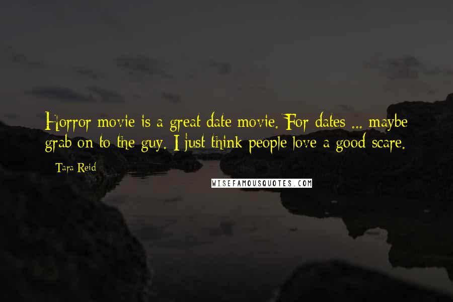 Tara Reid Quotes: Horror movie is a great date movie. For dates ... maybe grab on to the guy. I just think people love a good scare.