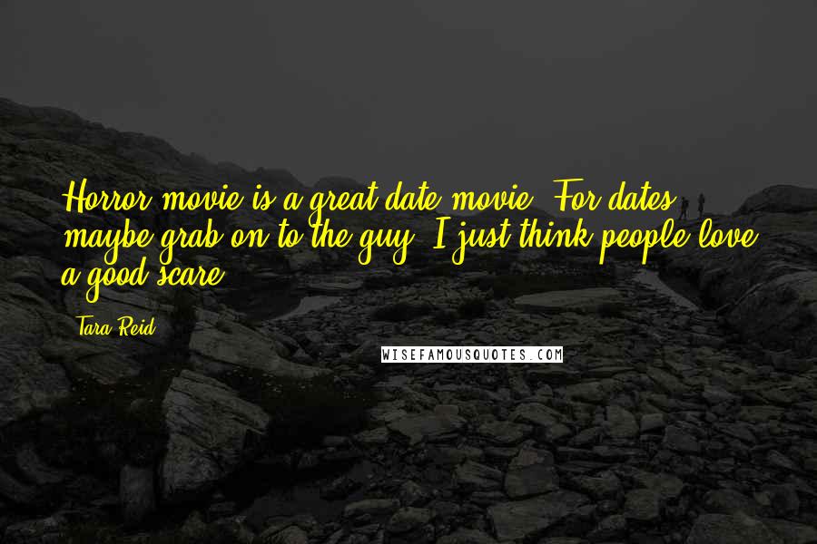 Tara Reid Quotes: Horror movie is a great date movie. For dates ... maybe grab on to the guy. I just think people love a good scare.