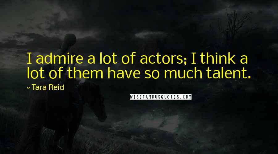 Tara Reid Quotes: I admire a lot of actors; I think a lot of them have so much talent.