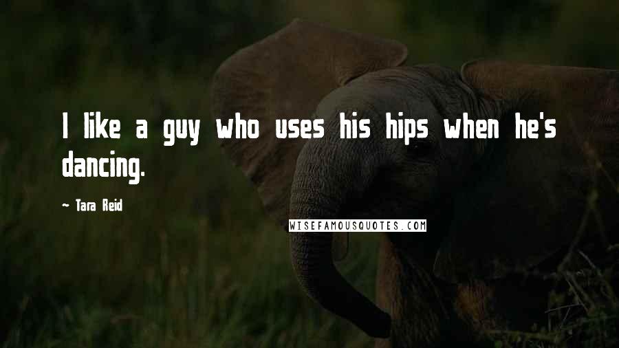 Tara Reid Quotes: I like a guy who uses his hips when he's dancing.