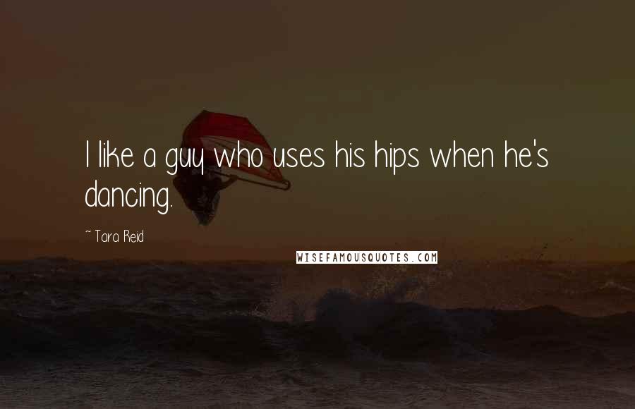 Tara Reid Quotes: I like a guy who uses his hips when he's dancing.