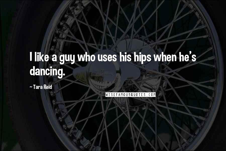 Tara Reid Quotes: I like a guy who uses his hips when he's dancing.