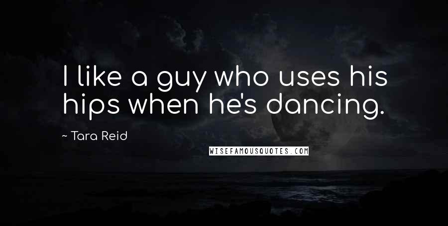 Tara Reid Quotes: I like a guy who uses his hips when he's dancing.