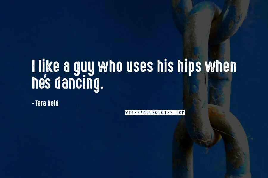 Tara Reid Quotes: I like a guy who uses his hips when he's dancing.