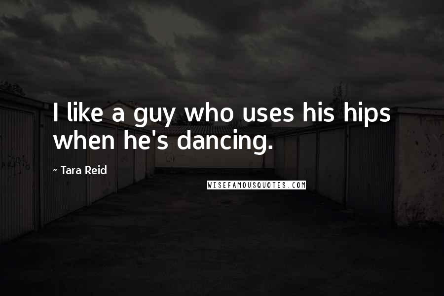 Tara Reid Quotes: I like a guy who uses his hips when he's dancing.