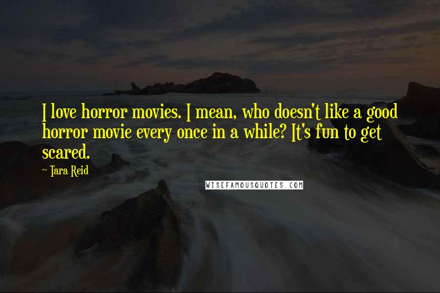 Tara Reid Quotes: I love horror movies. I mean, who doesn't like a good horror movie every once in a while? It's fun to get scared.