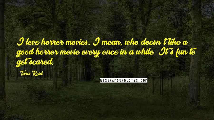 Tara Reid Quotes: I love horror movies. I mean, who doesn't like a good horror movie every once in a while? It's fun to get scared.