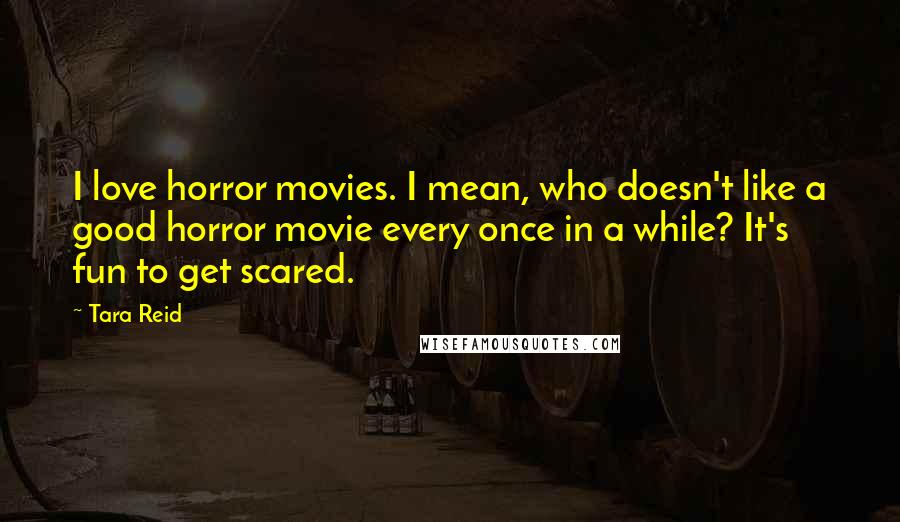 Tara Reid Quotes: I love horror movies. I mean, who doesn't like a good horror movie every once in a while? It's fun to get scared.