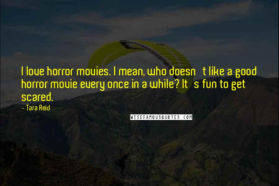 Tara Reid Quotes: I love horror movies. I mean, who doesn't like a good horror movie every once in a while? It's fun to get scared.