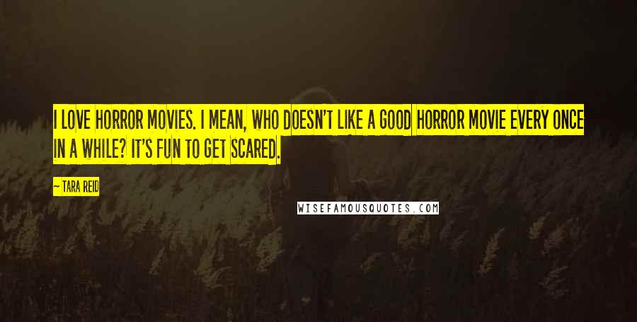 Tara Reid Quotes: I love horror movies. I mean, who doesn't like a good horror movie every once in a while? It's fun to get scared.