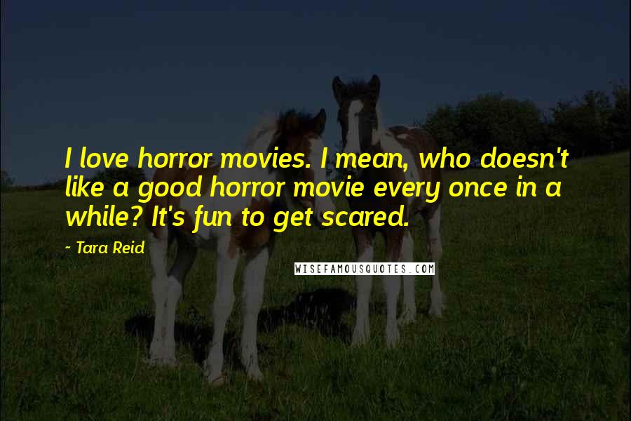 Tara Reid Quotes: I love horror movies. I mean, who doesn't like a good horror movie every once in a while? It's fun to get scared.