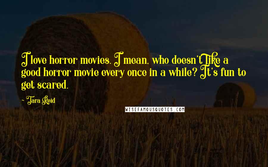 Tara Reid Quotes: I love horror movies. I mean, who doesn't like a good horror movie every once in a while? It's fun to get scared.