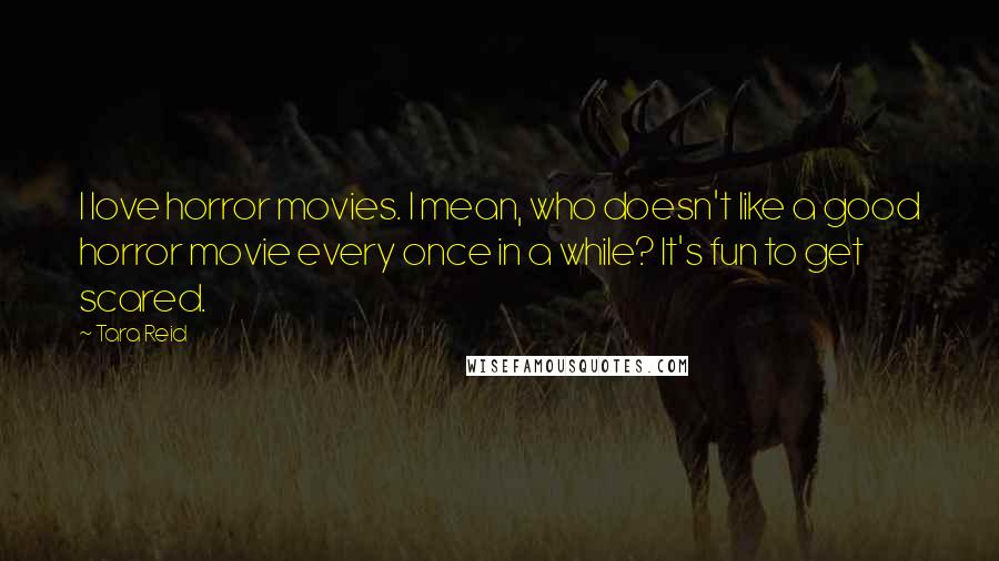 Tara Reid Quotes: I love horror movies. I mean, who doesn't like a good horror movie every once in a while? It's fun to get scared.