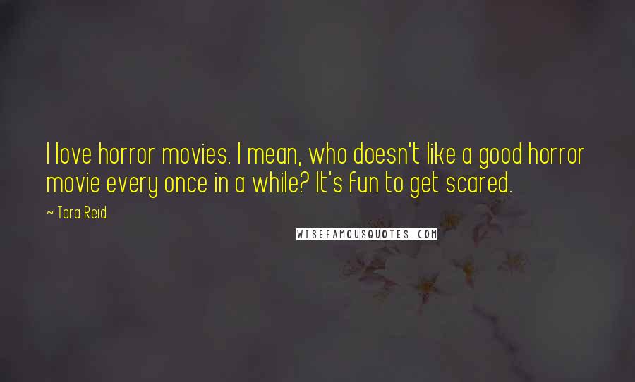 Tara Reid Quotes: I love horror movies. I mean, who doesn't like a good horror movie every once in a while? It's fun to get scared.