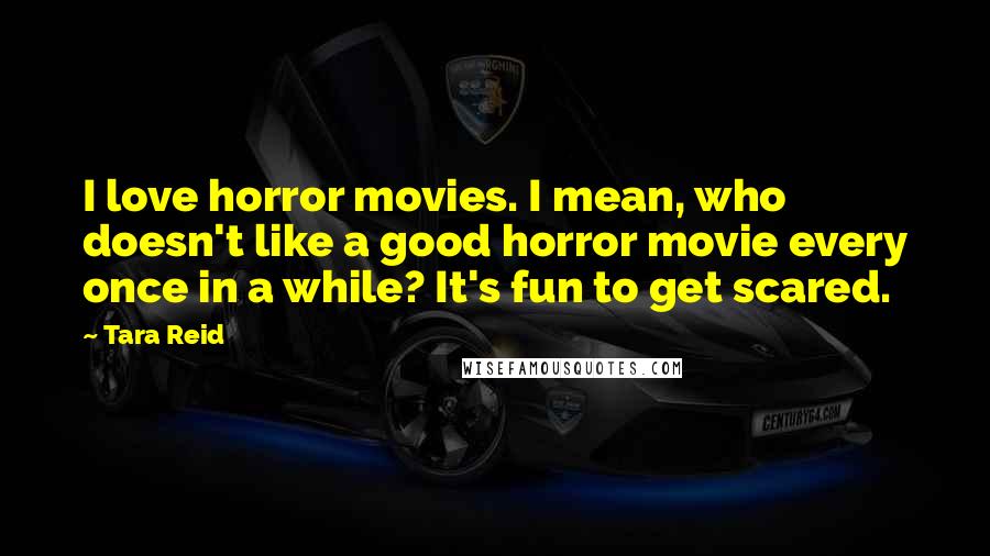 Tara Reid Quotes: I love horror movies. I mean, who doesn't like a good horror movie every once in a while? It's fun to get scared.