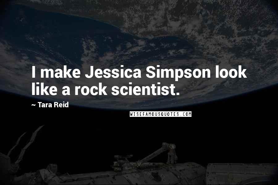 Tara Reid Quotes: I make Jessica Simpson look like a rock scientist.