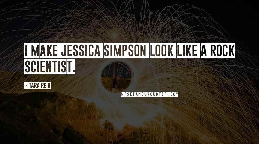 Tara Reid Quotes: I make Jessica Simpson look like a rock scientist.