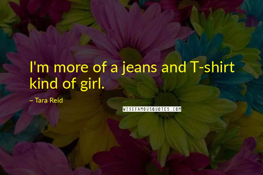 Tara Reid Quotes: I'm more of a jeans and T-shirt kind of girl.
