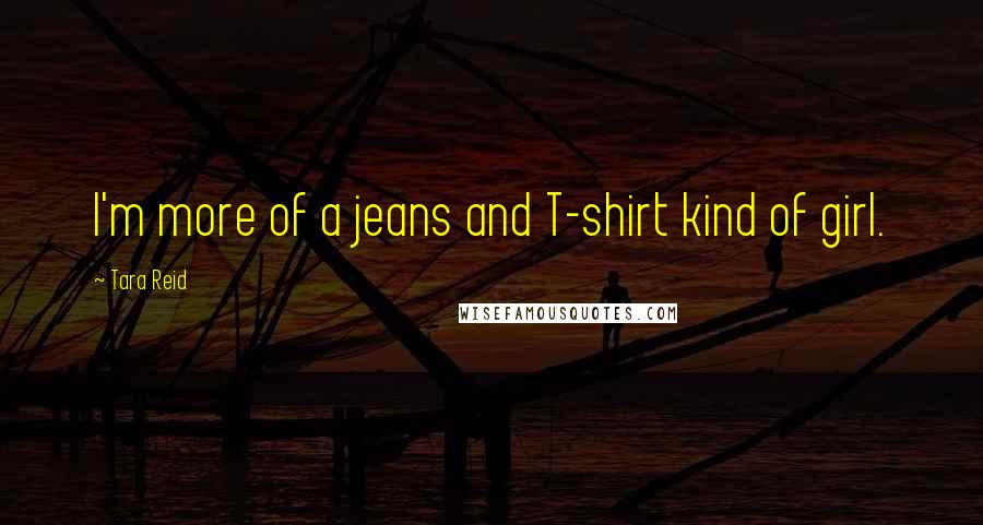 Tara Reid Quotes: I'm more of a jeans and T-shirt kind of girl.