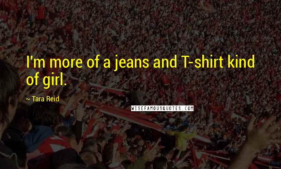 Tara Reid Quotes: I'm more of a jeans and T-shirt kind of girl.