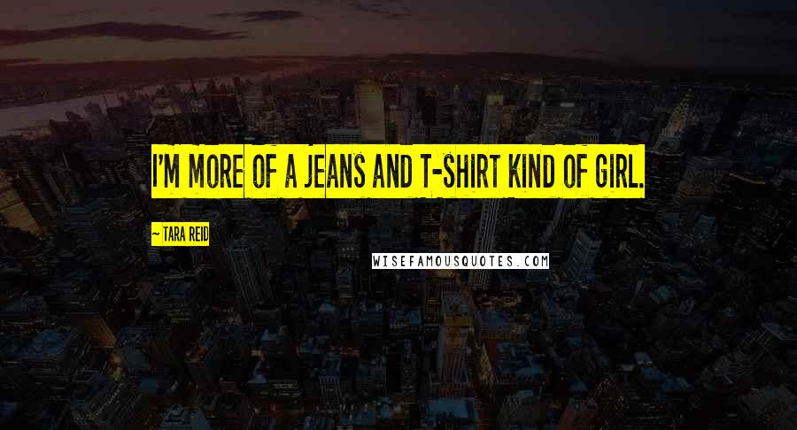 Tara Reid Quotes: I'm more of a jeans and T-shirt kind of girl.
