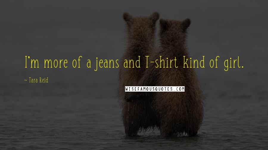 Tara Reid Quotes: I'm more of a jeans and T-shirt kind of girl.