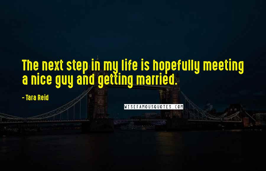Tara Reid Quotes: The next step in my life is hopefully meeting a nice guy and getting married.