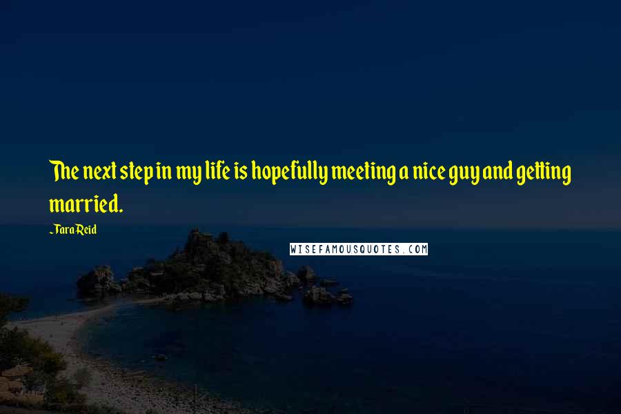 Tara Reid Quotes: The next step in my life is hopefully meeting a nice guy and getting married.