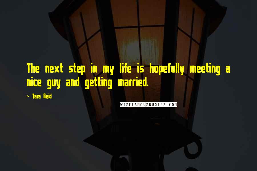 Tara Reid Quotes: The next step in my life is hopefully meeting a nice guy and getting married.