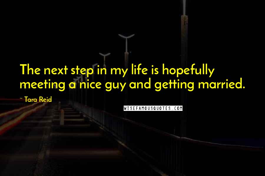 Tara Reid Quotes: The next step in my life is hopefully meeting a nice guy and getting married.