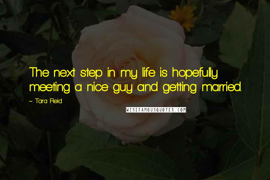 Tara Reid Quotes: The next step in my life is hopefully meeting a nice guy and getting married.