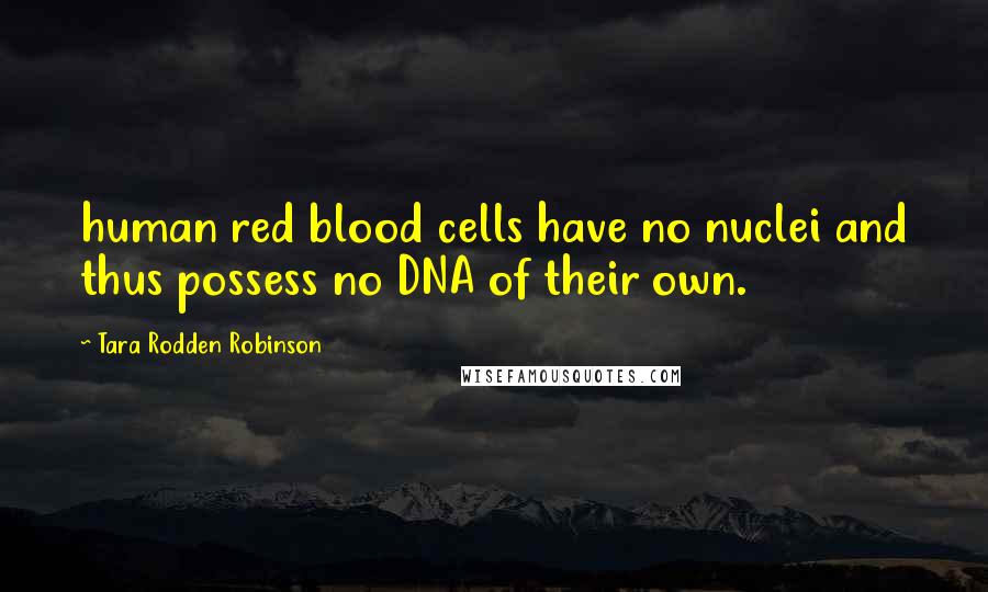 Tara Rodden Robinson Quotes: human red blood cells have no nuclei and thus possess no DNA of their own.