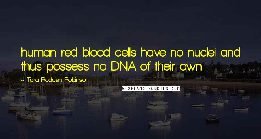 Tara Rodden Robinson Quotes: human red blood cells have no nuclei and thus possess no DNA of their own.