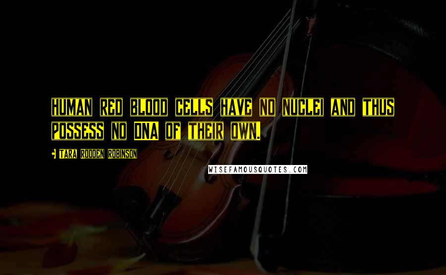 Tara Rodden Robinson Quotes: human red blood cells have no nuclei and thus possess no DNA of their own.