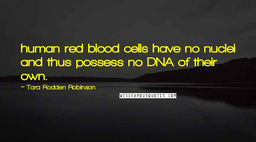 Tara Rodden Robinson Quotes: human red blood cells have no nuclei and thus possess no DNA of their own.